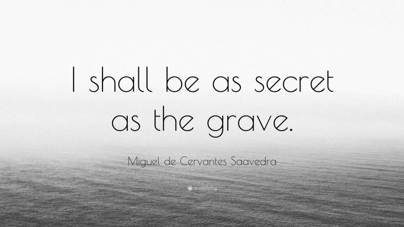 Miguel de Cervantes Saavedra Quote: “I shall be as secret as the grave.”