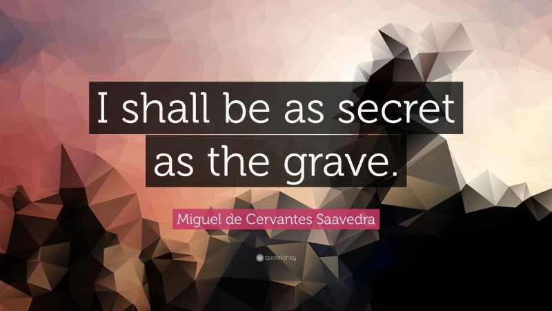 Miguel de Cervantes Saavedra Quote: “I shall be as secret as the grave.”