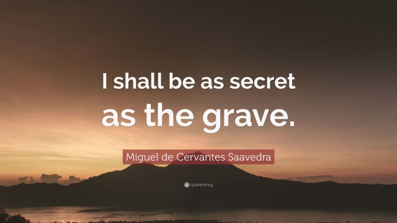Miguel de Cervantes Saavedra Quote: “I shall be as secret as the grave.”