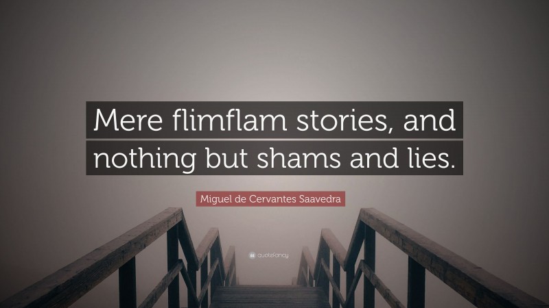 Miguel de Cervantes Saavedra Quote: “Mere flimflam stories, and nothing but shams and lies.”
