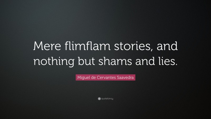 Miguel de Cervantes Saavedra Quote: “Mere flimflam stories, and nothing but shams and lies.”