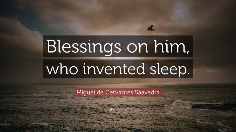 Miguel de Cervantes Saavedra Quote: “Blessings on him, who invented sleep.”