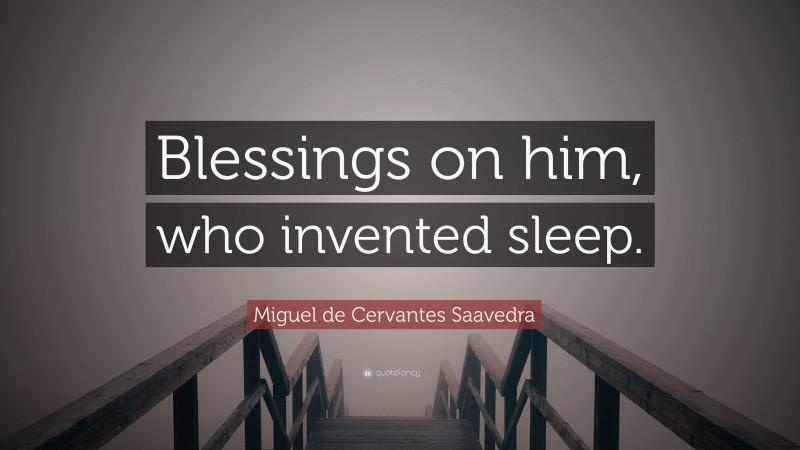 Miguel de Cervantes Saavedra Quote: “Blessings on him, who invented sleep.”