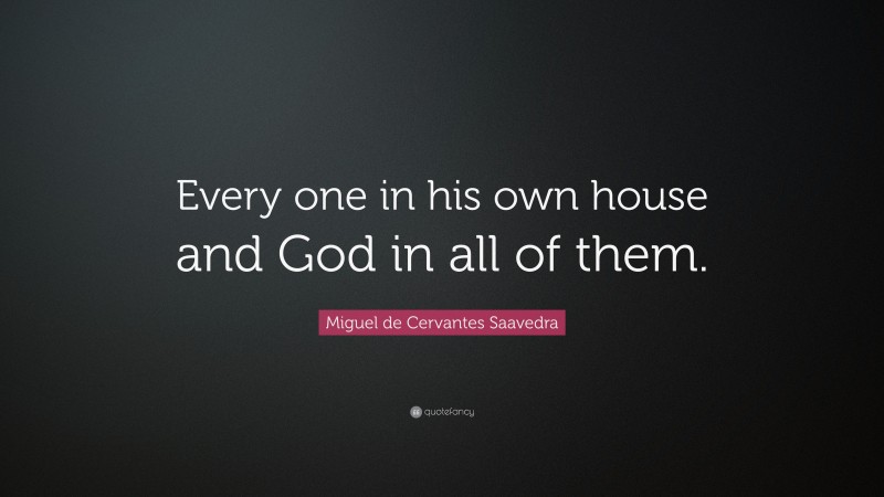 Miguel de Cervantes Saavedra Quote: “Every one in his own house and God in all of them.”