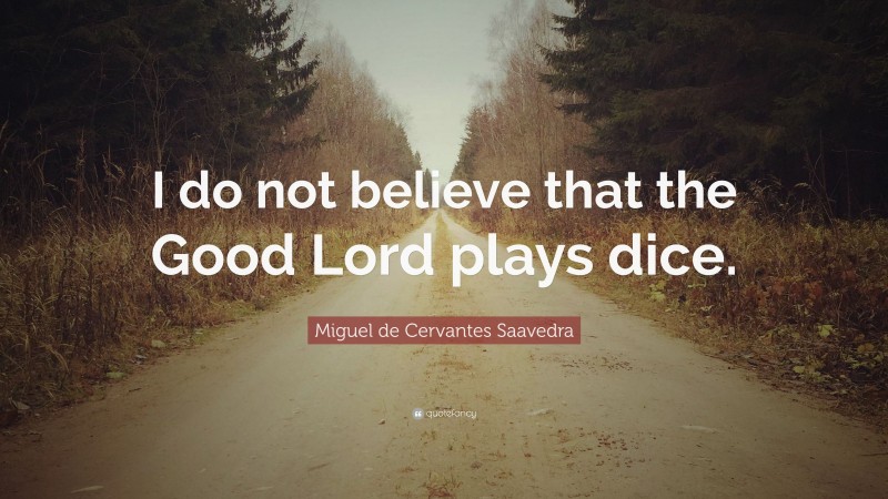 Miguel de Cervantes Saavedra Quote: “I do not believe that the Good Lord plays dice.”