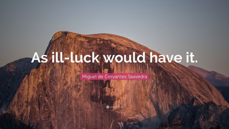 Miguel de Cervantes Saavedra Quote: “As ill-luck would have it.”