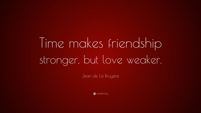 Jean de La Bruyère Quote: “Time makes friendship stronger, but love weaker.”