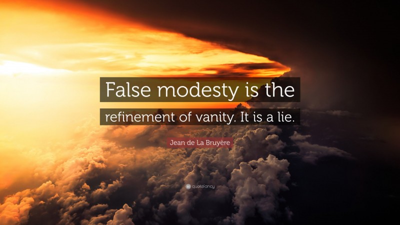 Jean de La Bruyère Quote: “False modesty is the refinement of vanity. It is a lie.”