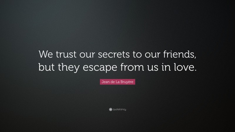 Jean de La Bruyère Quote: “We trust our secrets to our friends, but they escape from us in love.”