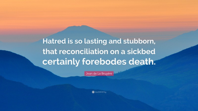 Jean de La Bruyère Quote: “Hatred is so lasting and stubborn, that reconciliation on a sickbed certainly forebodes death.”