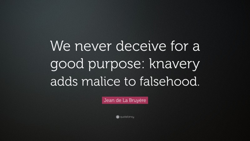 Jean de La Bruyère Quote: “We never deceive for a good purpose: knavery adds malice to falsehood.”