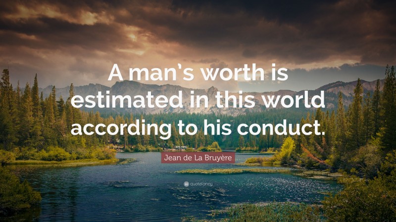Jean de La Bruyère Quote: “A man’s worth is estimated in this world according to his conduct.”