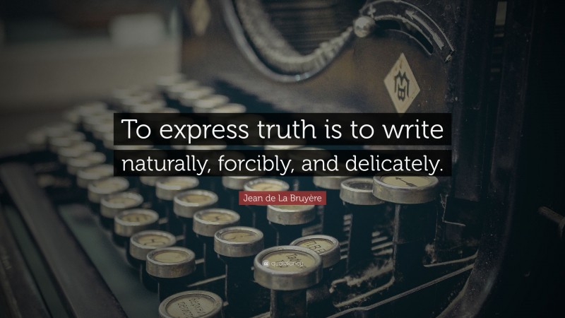 Jean de La Bruyère Quote: “To express truth is to write naturally, forcibly, and delicately.”