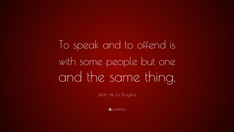 Jean de La Bruyère Quote: “To speak and to offend is with some people but one and the same thing.”