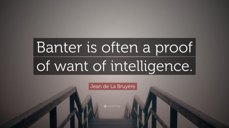 Jean de La Bruyère Quote: “Banter is often a proof of want of intelligence.”