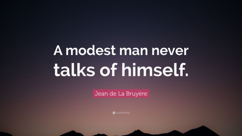 Jean de La Bruyère Quote: “A modest man never talks of himself.”
