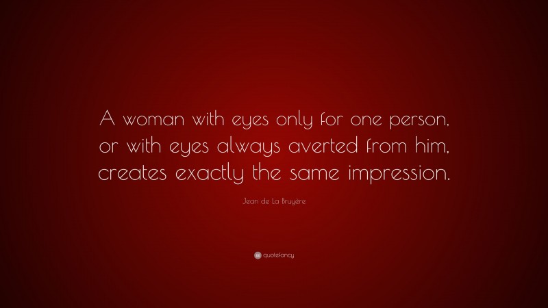 Jean de La Bruyère Quote: “A woman with eyes only for one person, or with eyes always averted from him, creates exactly the same impression.”