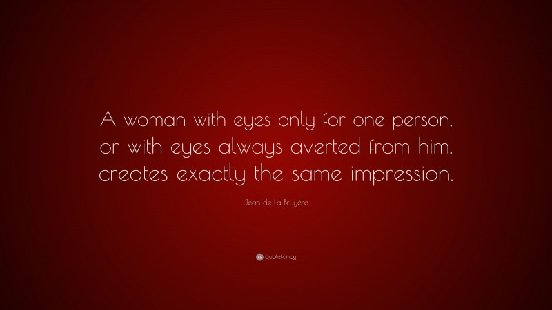 Jean de La Bruyère Quote: “A woman with eyes only for one person, or with eyes always averted from him, creates exactly the same impression.”