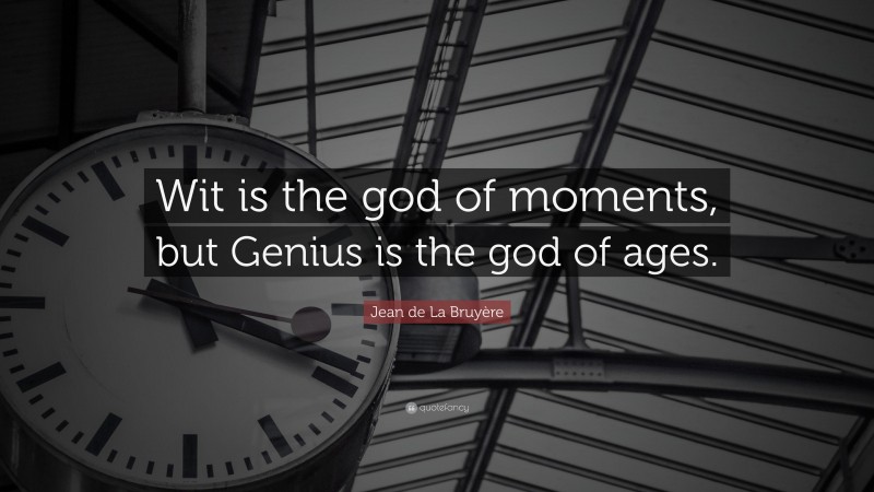 Jean de La Bruyère Quote: “Wit is the god of moments, but Genius is the god of ages.”
