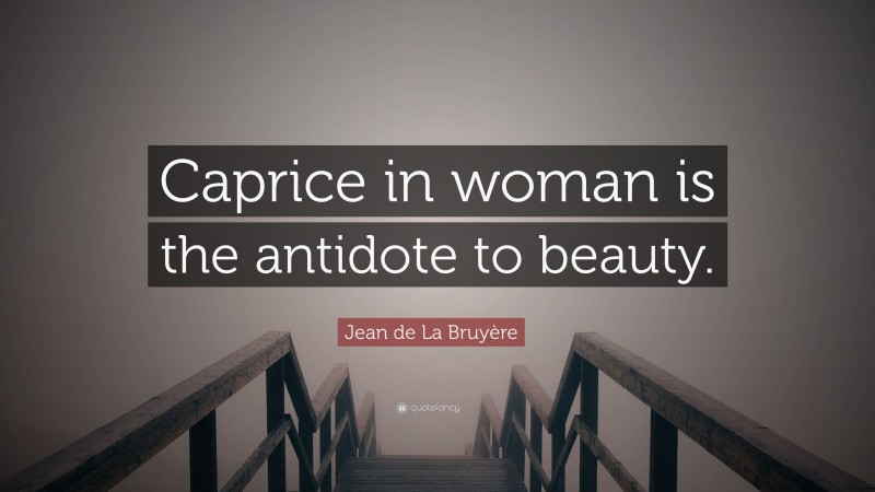 Jean de La Bruyère Quote: “Caprice in woman is the antidote to beauty.”
