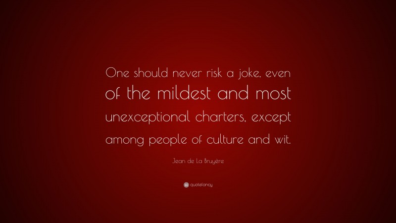 Jean de La Bruyère Quote: “One should never risk a joke, even of the mildest and most unexceptional charters, except among people of culture and wit.”
