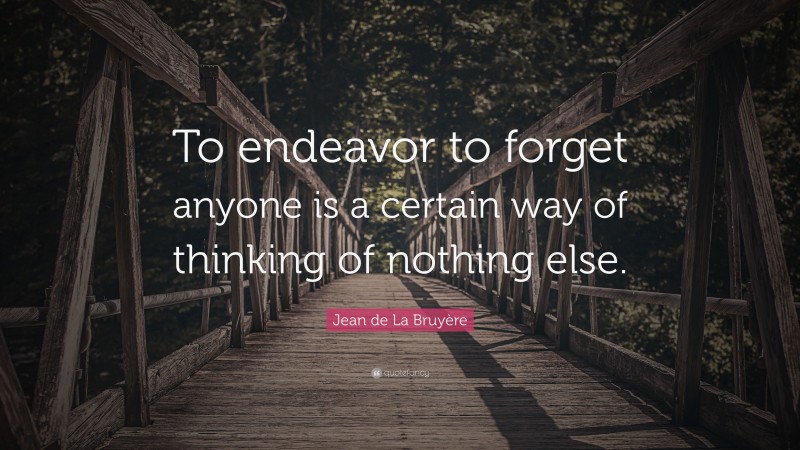 Jean de La Bruyère Quote: “To endeavor to forget anyone is a certain way of thinking of nothing else.”