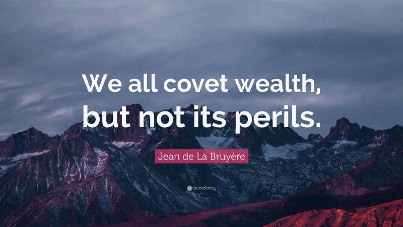 Jean de La Bruyère Quote: “We all covet wealth, but not its perils.”