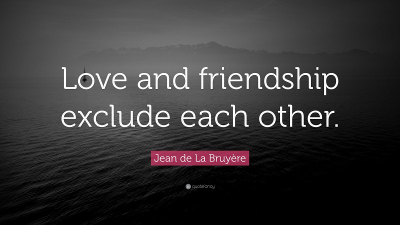 Jean de La Bruyère Quote: “Love and friendship exclude each other.”
