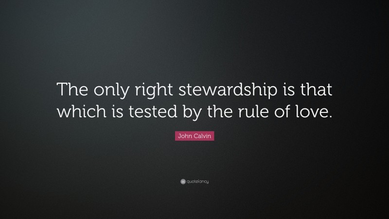 John Calvin Quote: “The only right stewardship is that which is tested by the rule of love.”