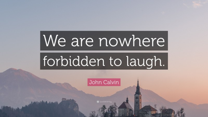 John Calvin Quote: “We are nowhere forbidden to laugh.”