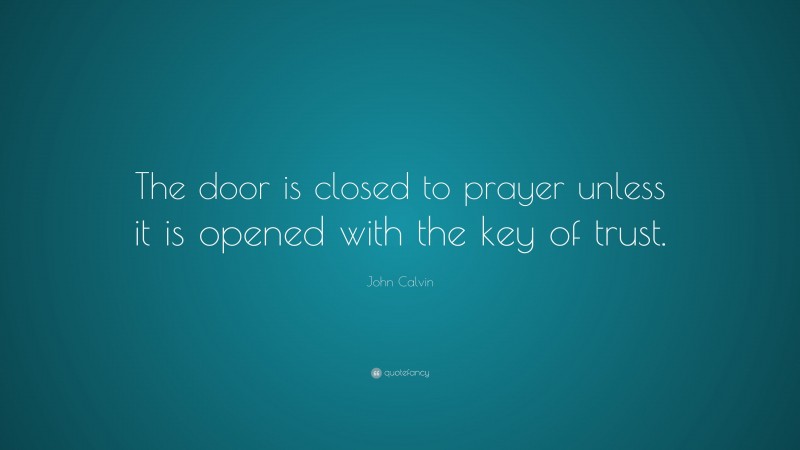 John Calvin Quote: “The door is closed to prayer unless it is opened with the key of trust.”