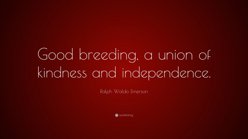 Ralph Waldo Emerson Quote: “Good breeding, a union of kindness and independence.”