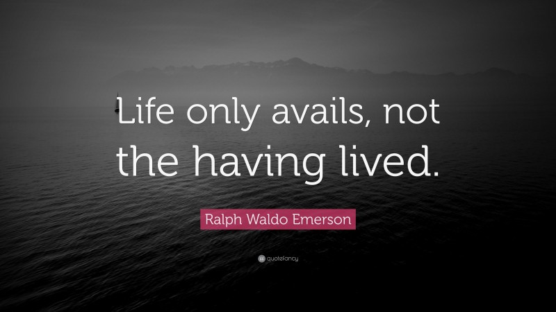 Ralph Waldo Emerson Quote: “Life only avails, not the having lived.”