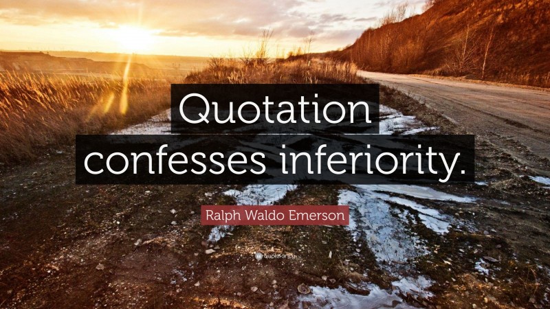 Ralph Waldo Emerson Quote: “Quotation confesses inferiority.”