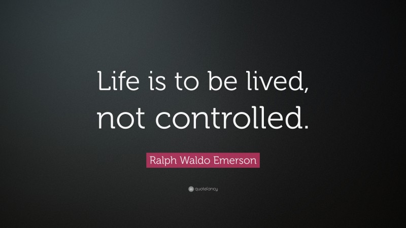 Ralph Waldo Emerson Quote: “Life is to be lived, not controlled.”