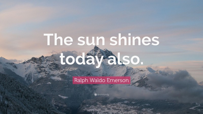 Ralph Waldo Emerson Quote: “The sun shines today also.”