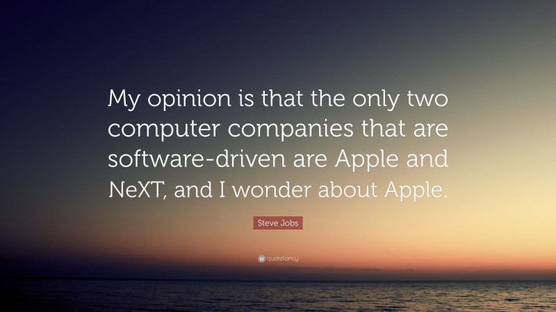 Steve Jobs Quote: “My opinion is that the only two computer companies that are software-driven are Apple and NeXT, and I wonder about Apple.”