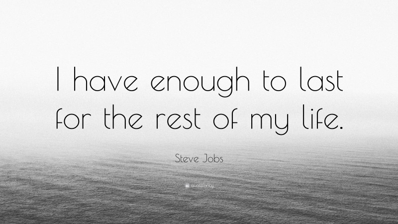 Steve Jobs Quote: “I have enough to last for the rest of my life.”
