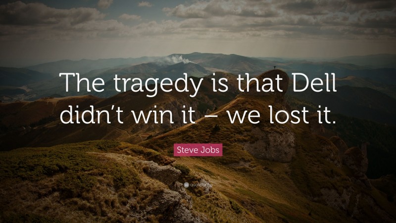Steve Jobs Quote: “The tragedy is that Dell didn’t win it – we lost it.”