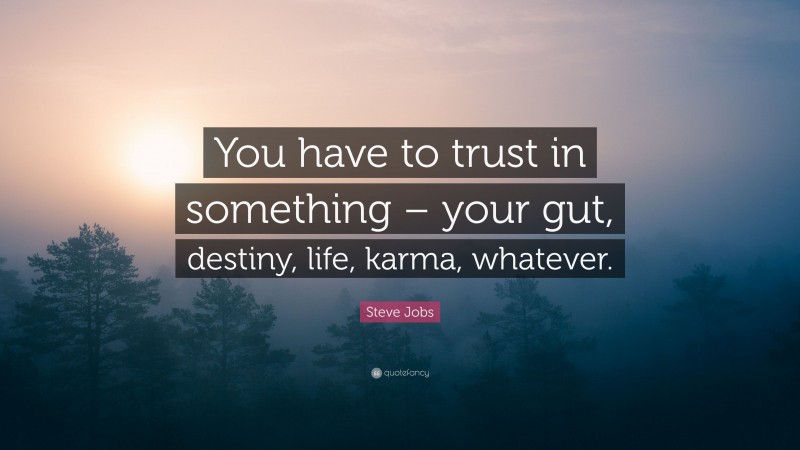 Steve Jobs Quote: “You have to trust in something – your gut, destiny, life, karma, whatever.”