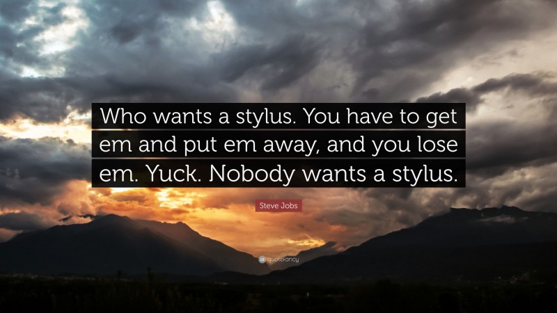 Steve Jobs Quote: “Who wants a stylus. You have to get em and put em away, and you lose em. Yuck. Nobody wants a stylus.”