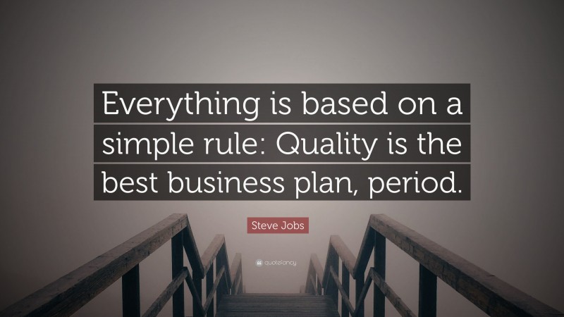Steve Jobs Quote: “Everything is based on a simple rule: Quality is the best business plan, period.”