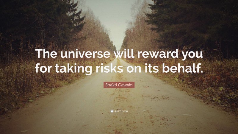 Shakti Gawain Quote: “The universe will reward you for taking risks on its behalf.”
