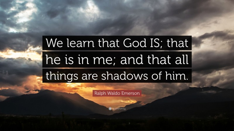 Ralph Waldo Emerson Quote: “We learn that God IS; that he is in me; and that all things are shadows of him.”