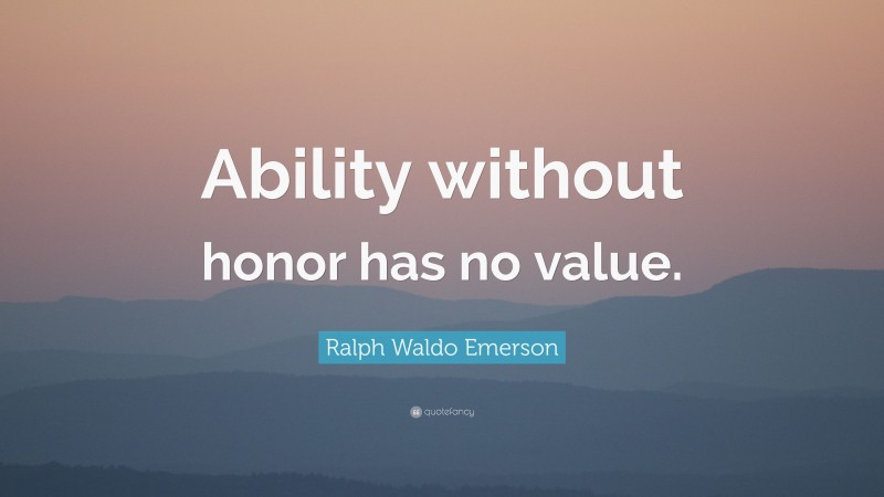 Ralph Waldo Emerson Quote: “Ability without honor has no value.”