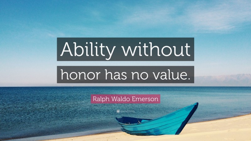 Ralph Waldo Emerson Quote: “Ability without honor has no value.”