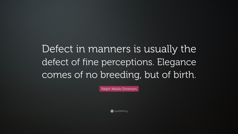 Ralph Waldo Emerson Quote: “Defect in manners is usually the defect of fine perceptions. Elegance comes of no breeding, but of birth.”