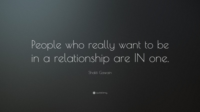 Shakti Gawain Quote: “People who really want to be in a relationship are IN one.”