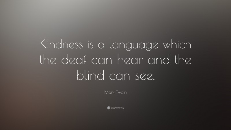 Mark Twain Quote: “Kindness is a language which the deaf can hear and ...