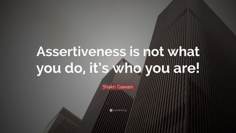 Shakti Gawain Quote: “Assertiveness is not what you do, it’s who you are!”